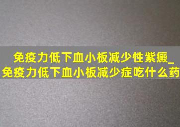 免疫力低下血小板减少性紫癜_免疫力低下血小板减少症吃什么药