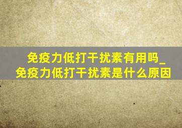 免疫力低打干扰素有用吗_免疫力低打干扰素是什么原因