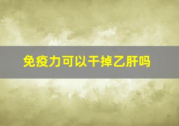 免疫力可以干掉乙肝吗