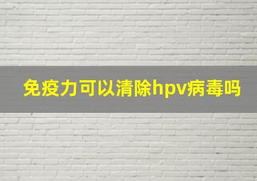 免疫力可以清除hpv病毒吗