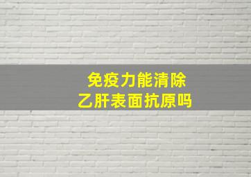 免疫力能清除乙肝表面抗原吗