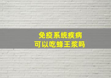 免疫系统疾病可以吃蜂王浆吗