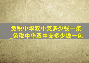 免税中华双中支多少钱一条_免税中华双中支多少钱一包