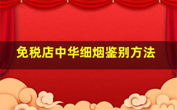 免税店中华细烟鉴别方法