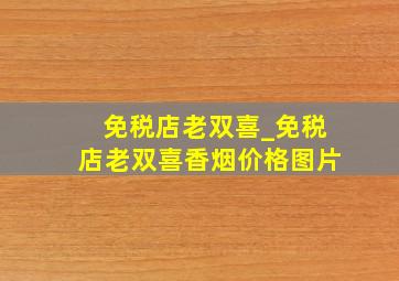 免税店老双喜_免税店老双喜香烟价格图片