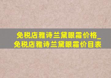 免税店雅诗兰黛眼霜价格_免税店雅诗兰黛眼霜价目表