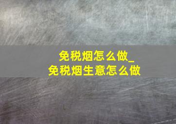 免税烟怎么做_免税烟生意怎么做