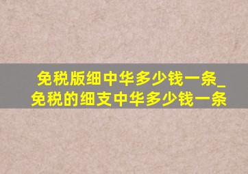 免税版细中华多少钱一条_免税的细支中华多少钱一条