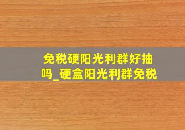 免税硬阳光利群好抽吗_硬盒阳光利群免税