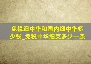 免税细中华和国内细中华多少钱_免税中华细支多少一条