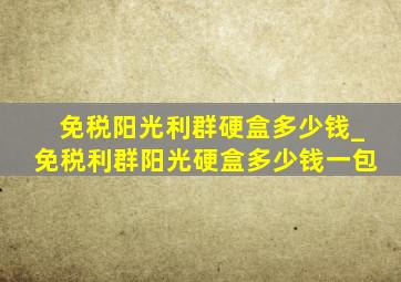 免税阳光利群硬盒多少钱_免税利群阳光硬盒多少钱一包