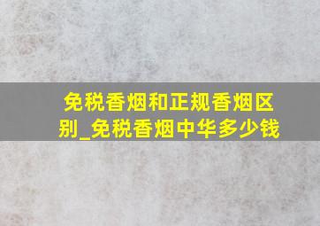 免税香烟和正规香烟区别_免税香烟中华多少钱