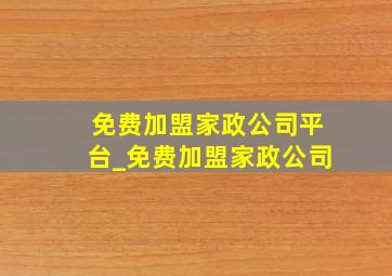 免费加盟家政公司平台_免费加盟家政公司