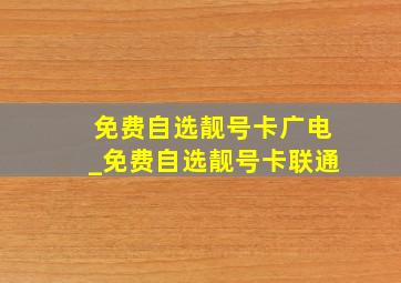 免费自选靓号卡广电_免费自选靓号卡联通