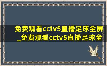 免费观看cctv5直播足球全屏_免费观看cctv5直播足球全屏英格兰