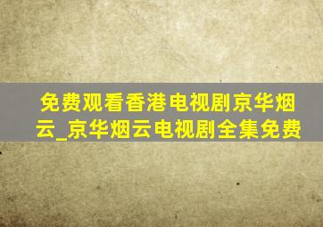 免费观看香港电视剧京华烟云_京华烟云电视剧全集免费