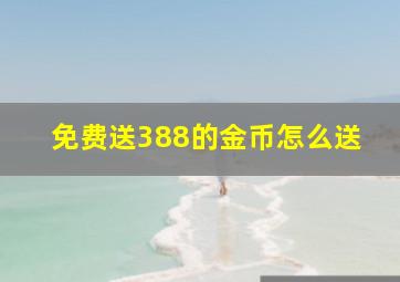 免费送388的金币怎么送