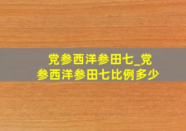 党参西洋参田七_党参西洋参田七比例多少