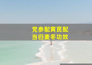 党参配黄芪配当归麦冬功效