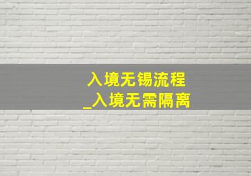 入境无锡流程_入境无需隔离