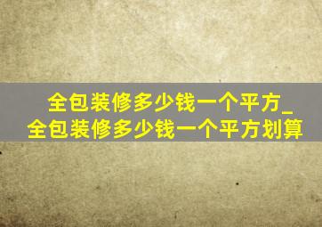 全包装修多少钱一个平方_全包装修多少钱一个平方划算