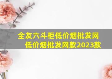 全友六斗柜(低价烟批发网)(低价烟批发网)款2023款