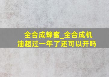 全合成蜂蜜_全合成机油超过一年了还可以开吗