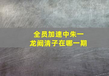 全员加速中朱一龙阚清子在哪一期