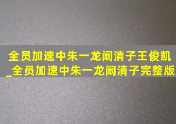 全员加速中朱一龙阚清子王俊凯_全员加速中朱一龙阚清子完整版