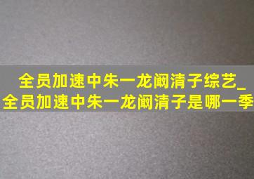 全员加速中朱一龙阚清子综艺_全员加速中朱一龙阚清子是哪一季