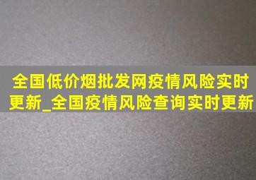 全国(低价烟批发网)疫情风险实时更新_全国疫情风险查询实时更新