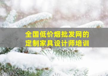 全国(低价烟批发网)的定制家具设计师培训