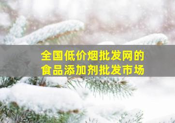 全国(低价烟批发网)的食品添加剂批发市场