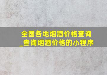 全国各地烟酒价格查询_查询烟酒价格的小程序