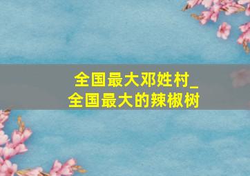 全国最大邓姓村_全国最大的辣椒树