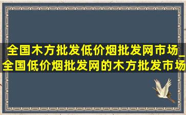 全国木方批发(低价烟批发网)市场_全国(低价烟批发网)的木方批发市场在哪里