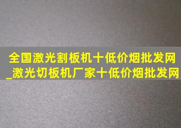 全国激光割板机十(低价烟批发网)_激光切板机厂家十(低价烟批发网)