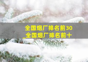 全国烟厂排名前30_全国烟厂排名前十