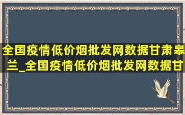 全国疫情(低价烟批发网)数据甘肃皋兰_全国疫情(低价烟批发网)数据甘肃张掖