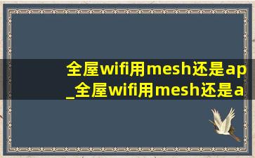 全屋wifi用mesh还是ap_全屋wifi用mesh还是ap方案