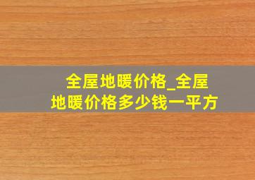 全屋地暖价格_全屋地暖价格多少钱一平方