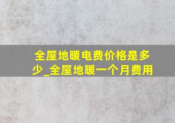 全屋地暖电费价格是多少_全屋地暖一个月费用