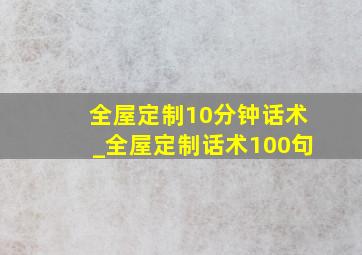 全屋定制10分钟话术_全屋定制话术100句