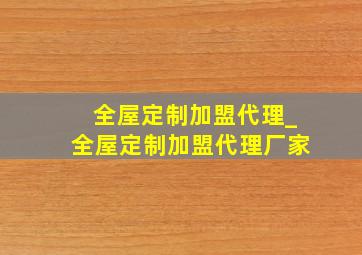 全屋定制加盟代理_全屋定制加盟代理厂家