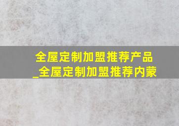 全屋定制加盟推荐产品_全屋定制加盟推荐内蒙