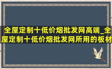 全屋定制十(低价烟批发网)高端_全屋定制十(低价烟批发网)所用的板材