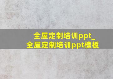 全屋定制培训ppt_全屋定制培训ppt模板