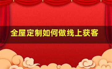 全屋定制如何做线上获客