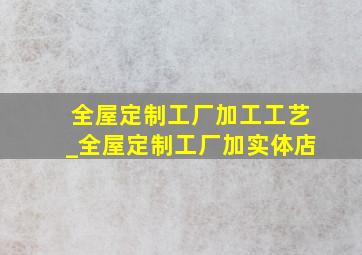 全屋定制工厂加工工艺_全屋定制工厂加实体店