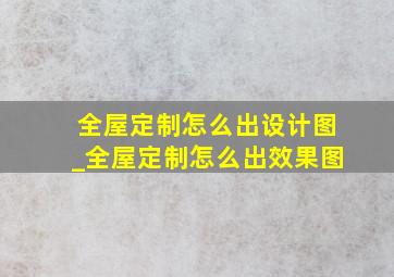 全屋定制怎么出设计图_全屋定制怎么出效果图